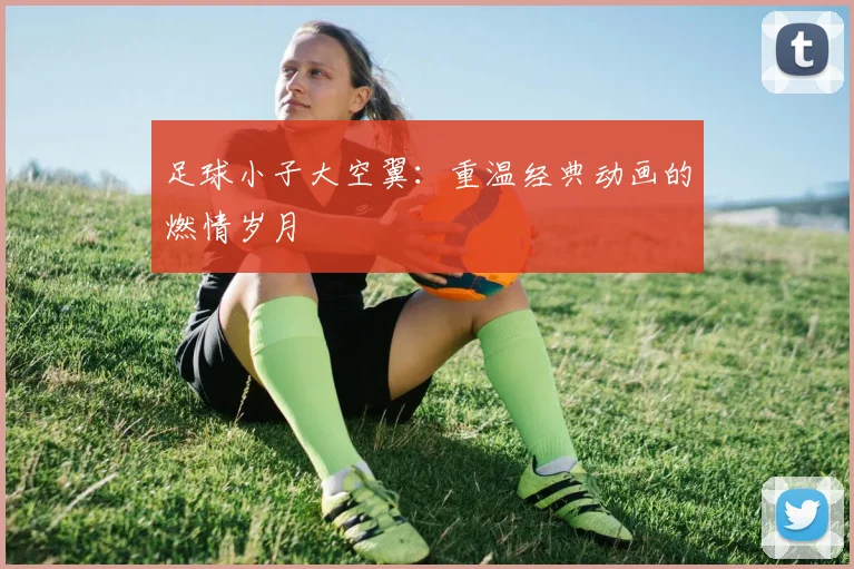 足球小子大空翼：重温经典动画的燃情岁月
