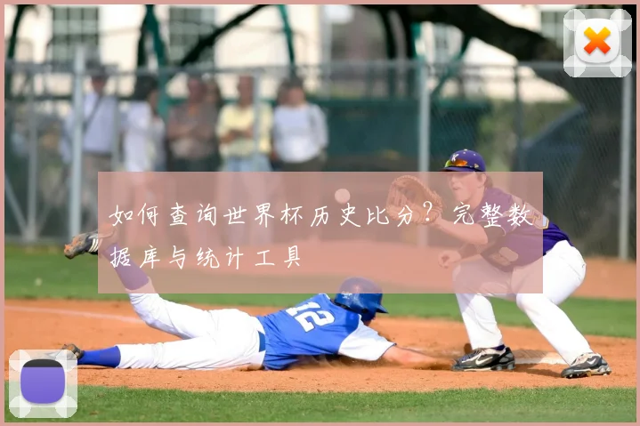 如何查询世界杯历史比分？完整数据库与统计工具