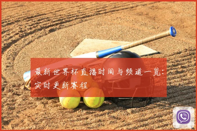 最新世界杯直播时间与频道一览：实时更新赛程