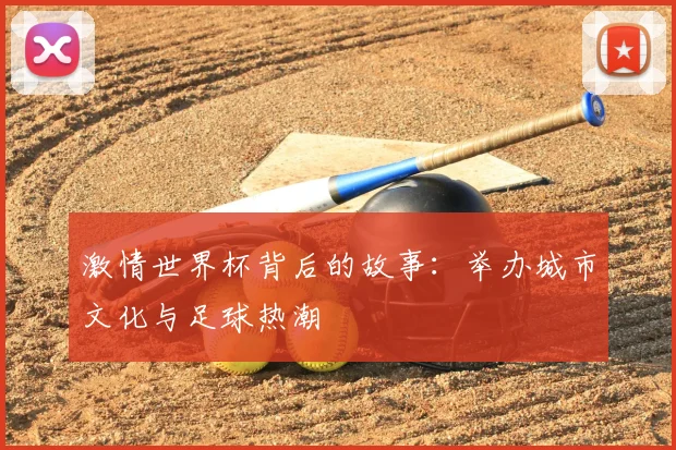 激情世界杯背后的故事：举办城市文化与足球热潮