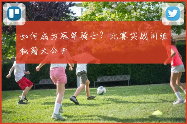 如何成为冠军骑士？比赛实战训练秘籍大公开