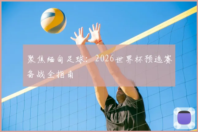 聚焦缅甸足球：2026世界杯预选赛备战全指南