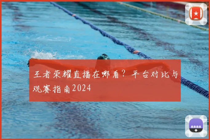 王者荣耀直播在哪看？平台对比与观赛指南2024