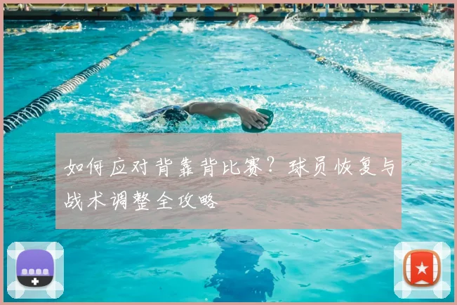 如何应对背靠背比赛？球员恢复与战术调整全攻略
