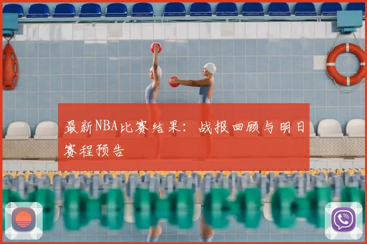 最新NBA比赛结果：战报回顾与明日赛程预告
