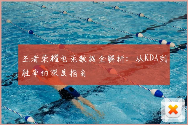 王者荣耀电竞数据全解析:从KDA到胜率的深度指南