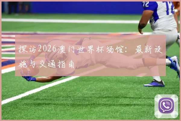 探访2026澳门世界杯场馆：最新设施与交通指南