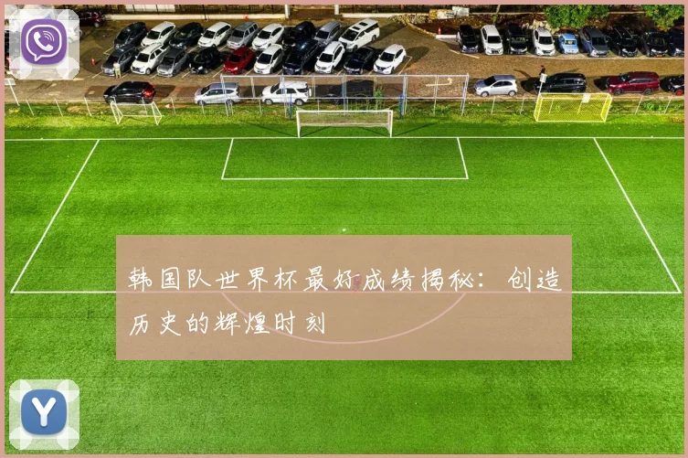 韩国队世界杯最好成绩揭秘：创造历史的辉煌时刻